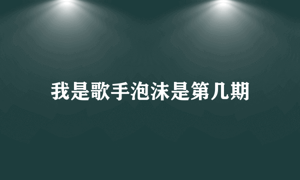 我是歌手泡沫是第几期