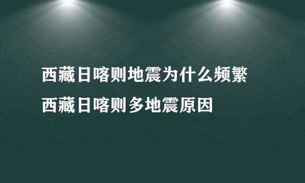 西藏日喀则地震为什么频繁 西藏日喀则多地震原因