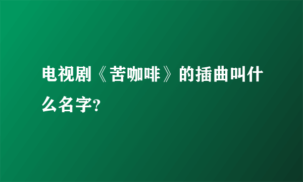 电视剧《苦咖啡》的插曲叫什么名字？
