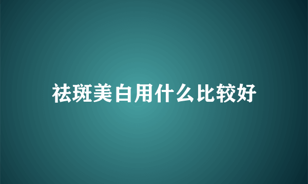 祛斑美白用什么比较好