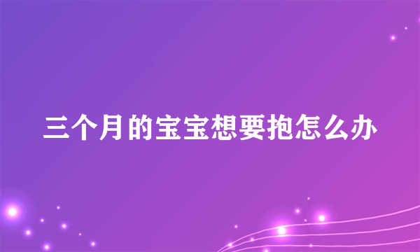 三个月的宝宝想要抱怎么办