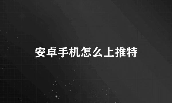 安卓手机怎么上推特