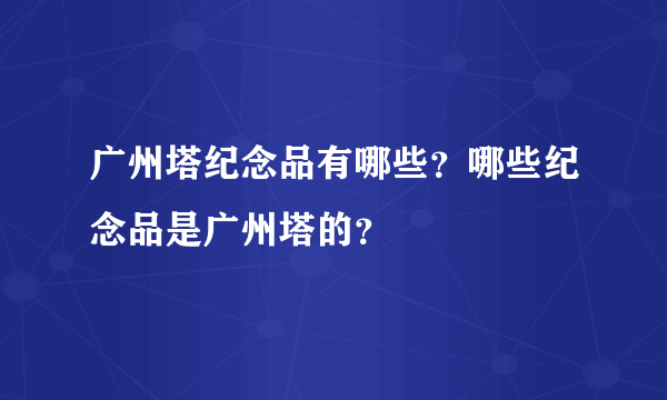 广州塔纪念品有哪些？哪些纪念品是广州塔的？