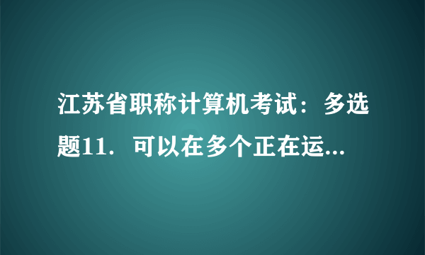 江苏省职称计算机考试：多选题11．可以在多个正在运行的程序中切换的方法有（ ）