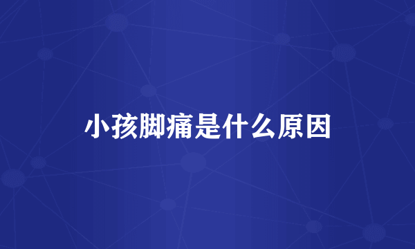 小孩脚痛是什么原因