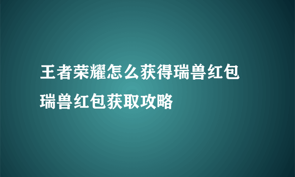王者荣耀怎么获得瑞兽红包 瑞兽红包获取攻略