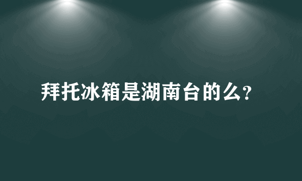 拜托冰箱是湖南台的么？