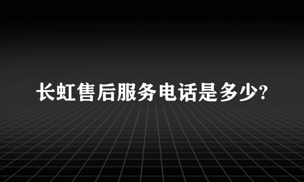 长虹售后服务电话是多少?