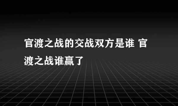 官渡之战的交战双方是谁 官渡之战谁赢了