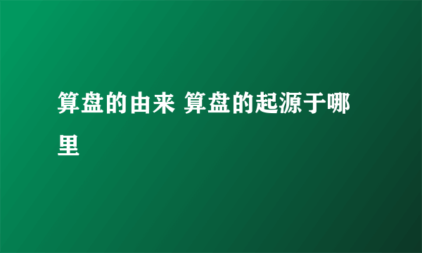 算盘的由来 算盘的起源于哪里