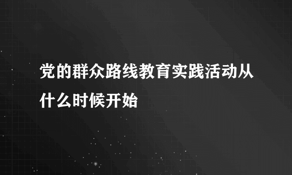 党的群众路线教育实践活动从什么时候开始