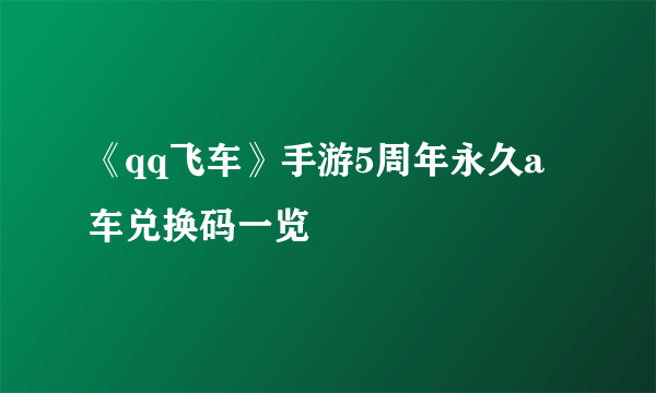 《qq飞车》手游5周年永久a车兑换码一览