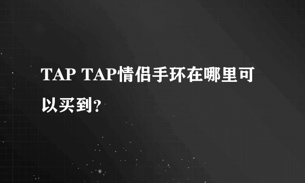 TAP TAP情侣手环在哪里可以买到？