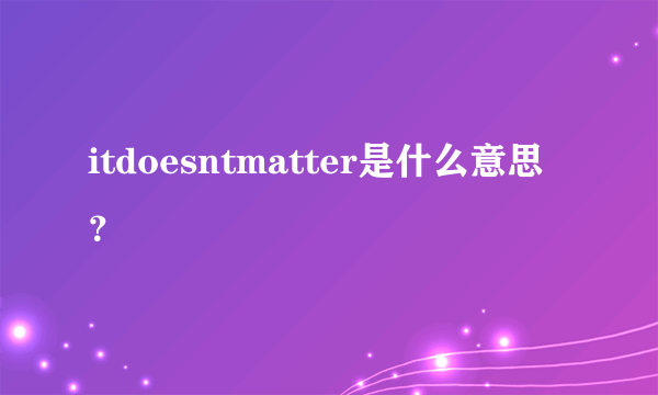 itdoesntmatter是什么意思？