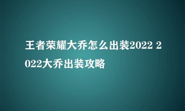 王者荣耀大乔怎么出装2022 2022大乔出装攻略