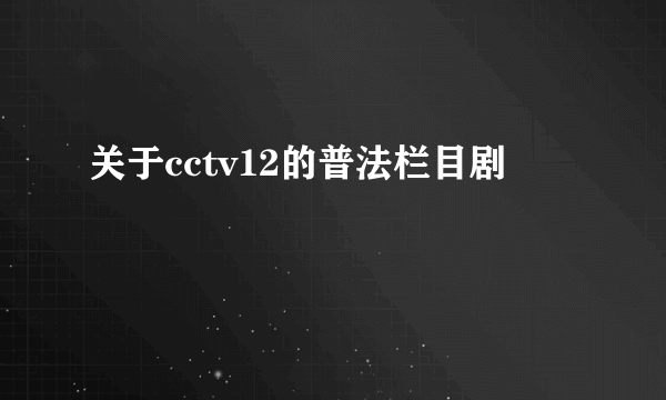 关于cctv12的普法栏目剧