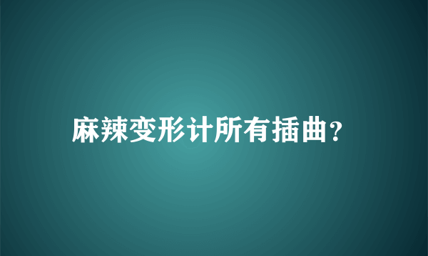 麻辣变形计所有插曲？