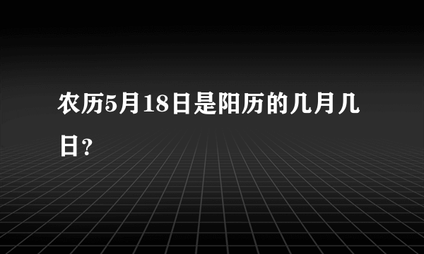 农历5月18日是阳历的几月几日？