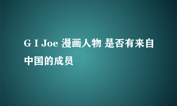 G I Joe 漫画人物 是否有来自中国的成员