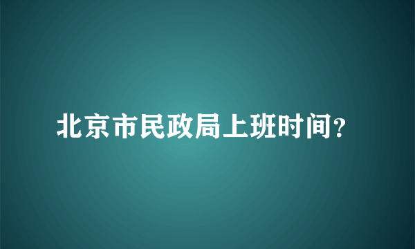北京市民政局上班时间？