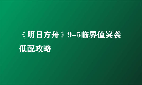 《明日方舟》9-5临界值突袭低配攻略