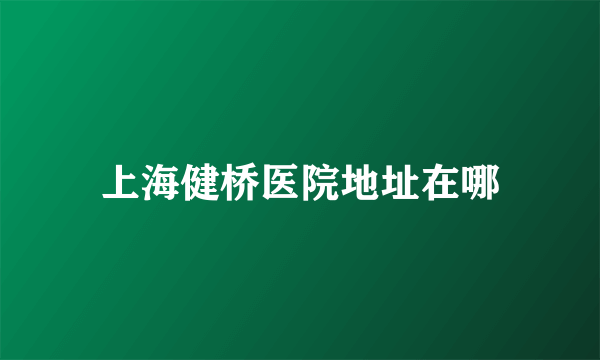 上海健桥医院地址在哪