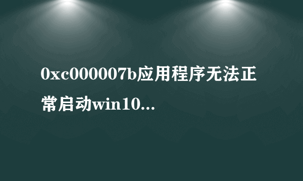 0xc000007b应用程序无法正常启动win10解决方法
