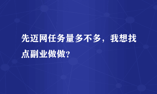 先迈网任务量多不多，我想找点副业做做？