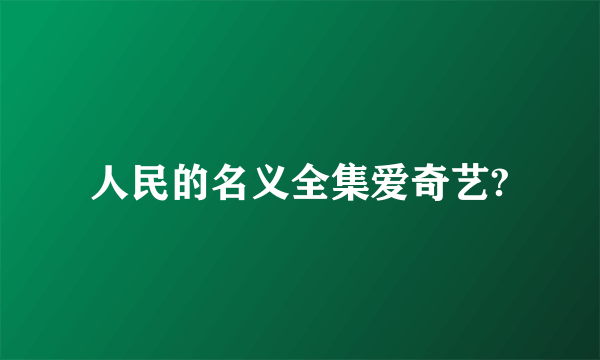 人民的名义全集爱奇艺?