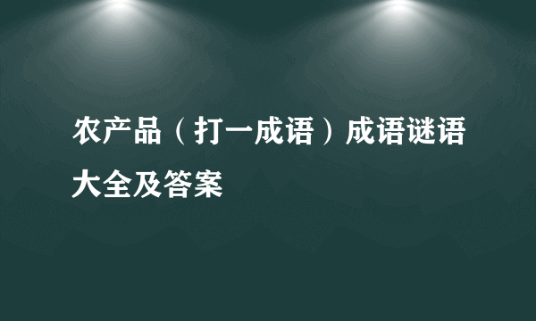 农产品（打一成语）成语谜语大全及答案