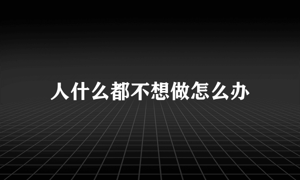 人什么都不想做怎么办