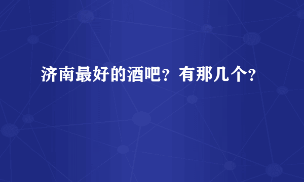 济南最好的酒吧？有那几个？