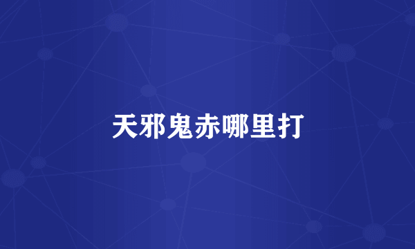 天邪鬼赤哪里打