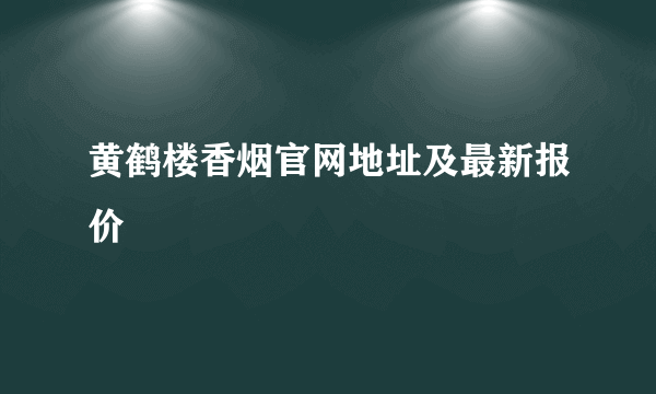 黄鹤楼香烟官网地址及最新报价