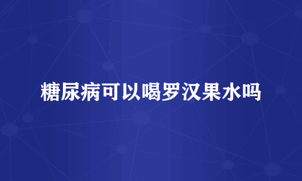 糖尿病可以喝罗汉果水吗