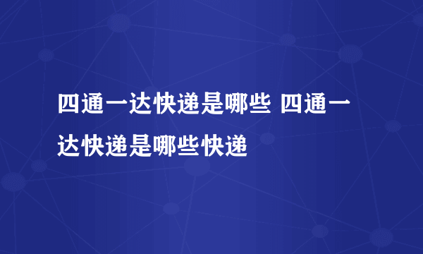 四通一达快递是哪些 四通一达快递是哪些快递