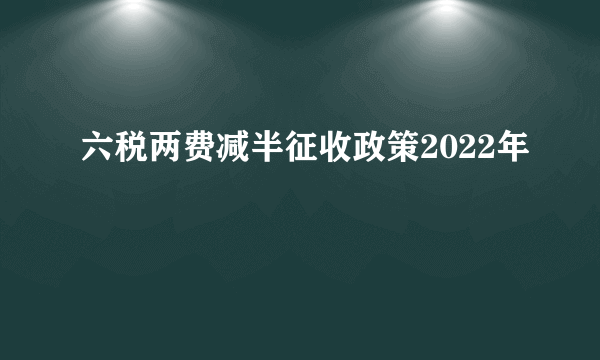 六税两费减半征收政策2022年