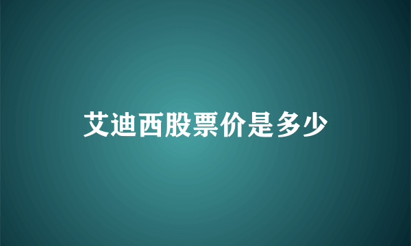 艾迪西股票价是多少