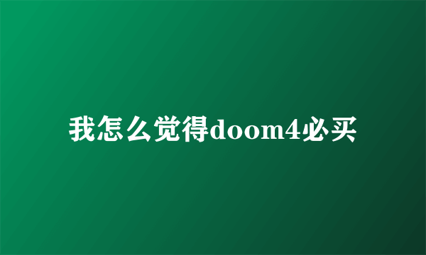 我怎么觉得doom4必买