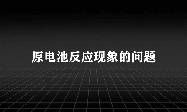 原电池反应现象的问题