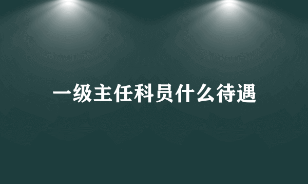 一级主任科员什么待遇