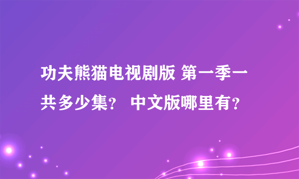 功夫熊猫电视剧版 第一季一共多少集？ 中文版哪里有？
