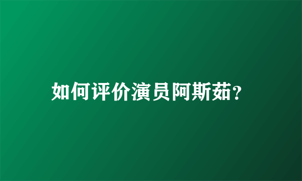 如何评价演员阿斯茹？