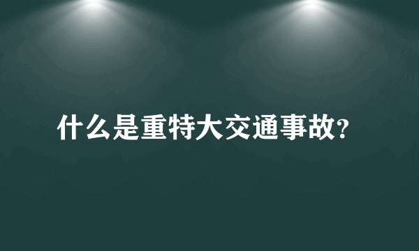 什么是重特大交通事故？