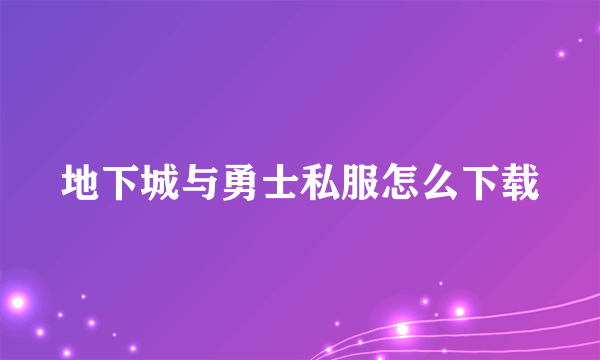 地下城与勇士私服怎么下载