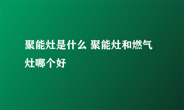 聚能灶是什么 聚能灶和燃气灶哪个好
