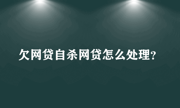 欠网贷自杀网贷怎么处理？
