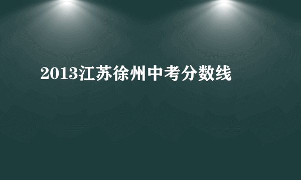 2013江苏徐州中考分数线