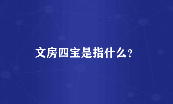 文房四宝是指什么？