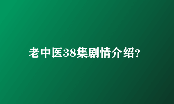 老中医38集剧情介绍？